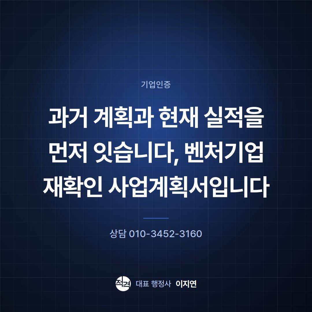 과거 계획과 현재 실적을 먼저 잇습니다, 벤처기업 재확인 사업계획서입니다