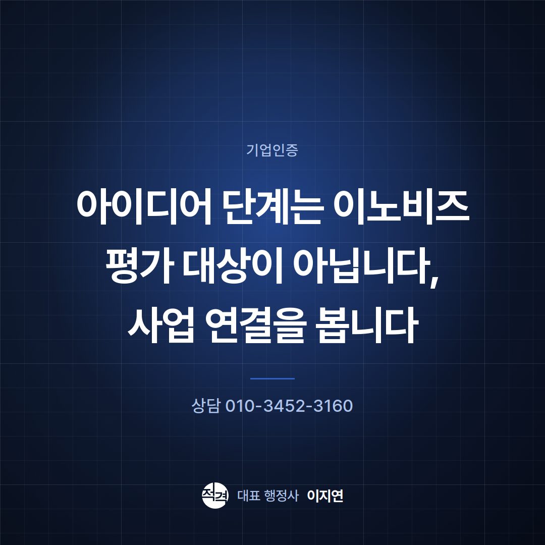 아이디어 단계는 이노비즈 평가 대상이 아닙니다, 사업 연결을 봅니다